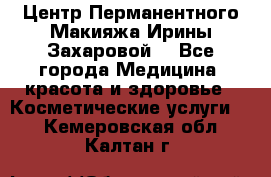 Центр Перманентного Макияжа Ирины Захаровой. - Все города Медицина, красота и здоровье » Косметические услуги   . Кемеровская обл.,Калтан г.